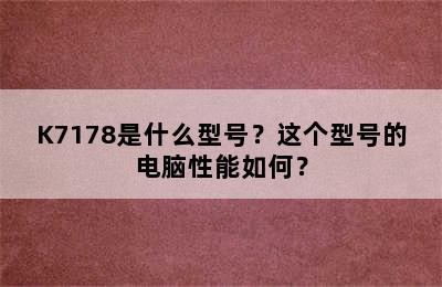 K7178是什么型号？这个型号的电脑性能如何？