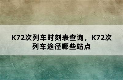 K72次列车时刻表查询，K72次列车途径哪些站点