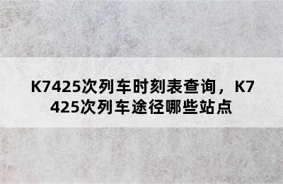 K7425次列车时刻表查询，K7425次列车途径哪些站点