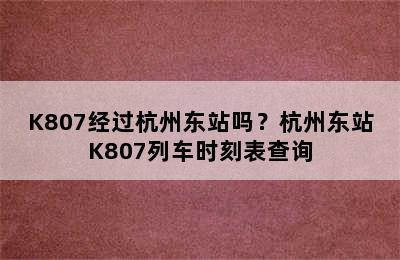 K807经过杭州东站吗？杭州东站K807列车时刻表查询