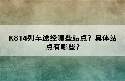 K814列车途经哪些站点？具体站点有哪些？