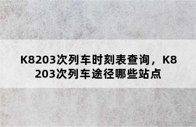 K8203次列车时刻表查询，K8203次列车途径哪些站点