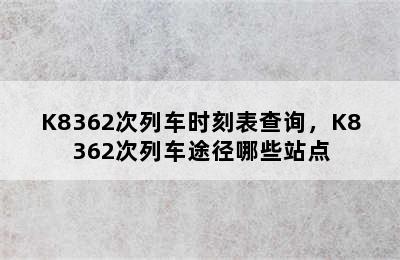 K8362次列车时刻表查询，K8362次列车途径哪些站点