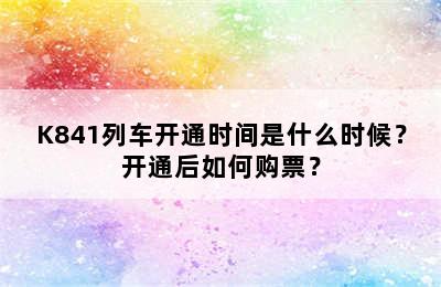 K841列车开通时间是什么时候？开通后如何购票？