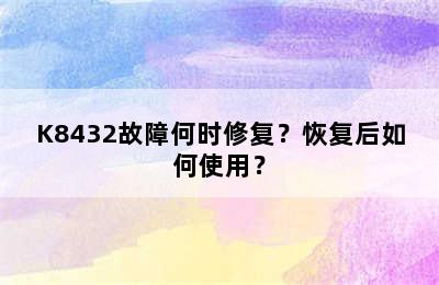 K8432故障何时修复？恢复后如何使用？