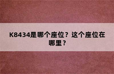 K8434是哪个座位？这个座位在哪里？