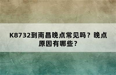 K8732到南昌晚点常见吗？晚点原因有哪些？