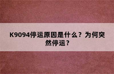 K9094停运原因是什么？为何突然停运？