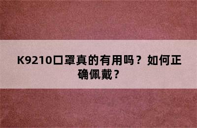 K9210口罩真的有用吗？如何正确佩戴？