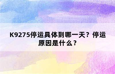 K9275停运具体到哪一天？停运原因是什么？