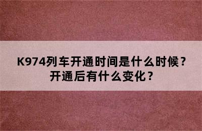 K974列车开通时间是什么时候？开通后有什么变化？