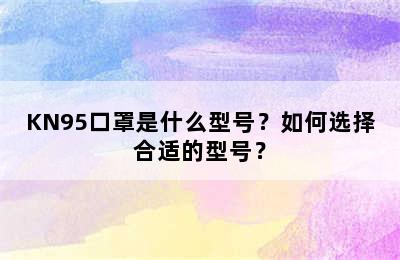 KN95口罩是什么型号？如何选择合适的型号？