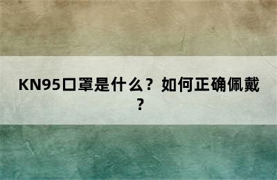 KN95口罩是什么？如何正确佩戴？