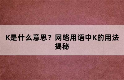 K是什么意思？网络用语中K的用法揭秘