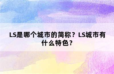 LS是哪个城市的简称？LS城市有什么特色？