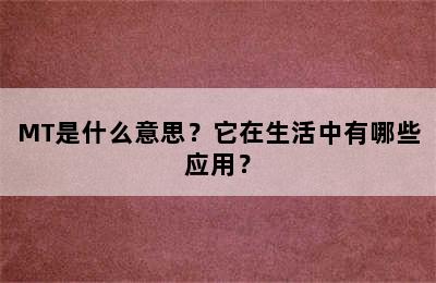 MT是什么意思？它在生活中有哪些应用？