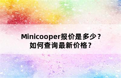 Minicooper报价是多少？如何查询最新价格？