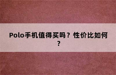 Polo手机值得买吗？性价比如何？