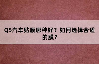 Q5汽车贴膜哪种好？如何选择合适的膜？