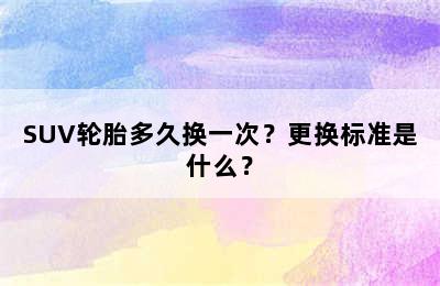 SUV轮胎多久换一次？更换标准是什么？