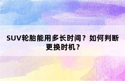 SUV轮胎能用多长时间？如何判断更换时机？