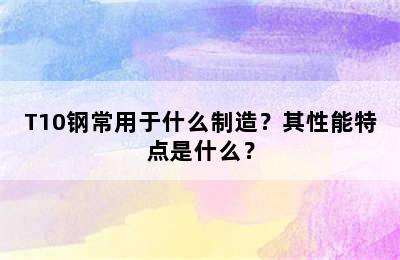 T10钢常用于什么制造？其性能特点是什么？