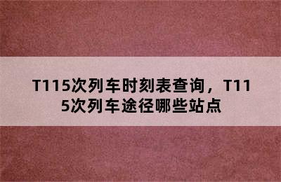 T115次列车时刻表查询，T115次列车途径哪些站点