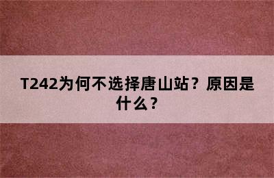 T242为何不选择唐山站？原因是什么？