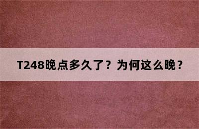 T248晚点多久了？为何这么晚？