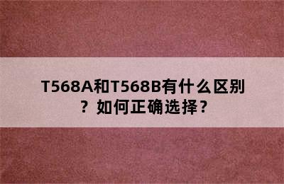 T568A和T568B有什么区别？如何正确选择？