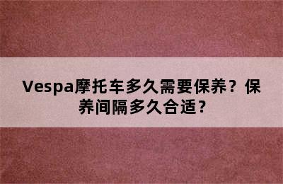 Vespa摩托车多久需要保养？保养间隔多久合适？