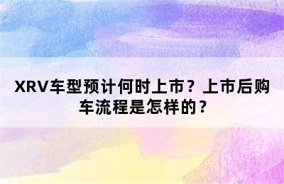 XRV车型预计何时上市？上市后购车流程是怎样的？