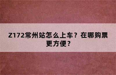 Z172常州站怎么上车？在哪购票更方便？