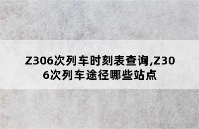 Z306次列车时刻表查询,Z306次列车途径哪些站点