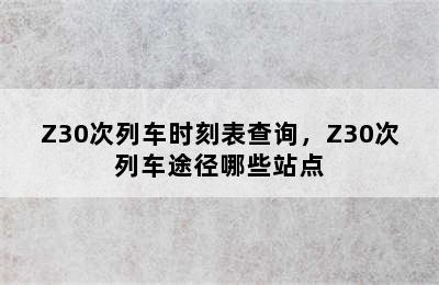 Z30次列车时刻表查询，Z30次列车途径哪些站点