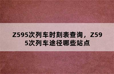 Z595次列车时刻表查询，Z595次列车途径哪些站点