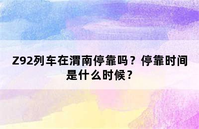 Z92列车在渭南停靠吗？停靠时间是什么时候？