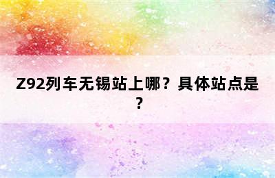 Z92列车无锡站上哪？具体站点是？