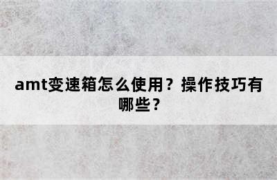 amt变速箱怎么使用？操作技巧有哪些？