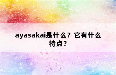 ayasakai是什么？它有什么特点？