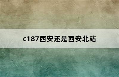 c187西安还是西安北站