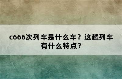 c666次列车是什么车？这趟列车有什么特点？