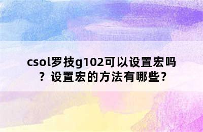 csol罗技g102可以设置宏吗？设置宏的方法有哪些？