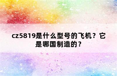 cz5819是什么型号的飞机？它是哪国制造的？