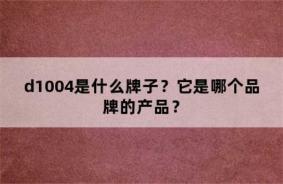 d1004是什么牌子？它是哪个品牌的产品？