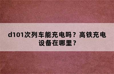 d101次列车能充电吗？高铁充电设备在哪里？