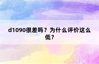 d1090很差吗？为什么评价这么低？