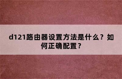 d121路由器设置方法是什么？如何正确配置？