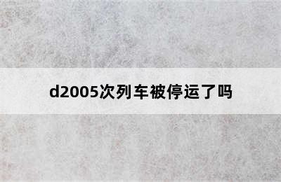 d2005次列车被停运了吗