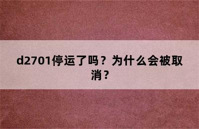 d2701停运了吗？为什么会被取消？